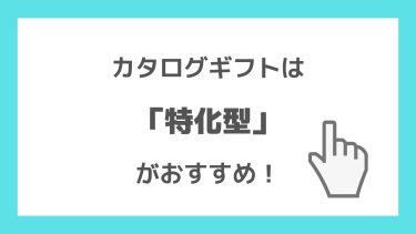 カタログギフト選びのポイント 選ぶなら「特化型」がおすすめ！